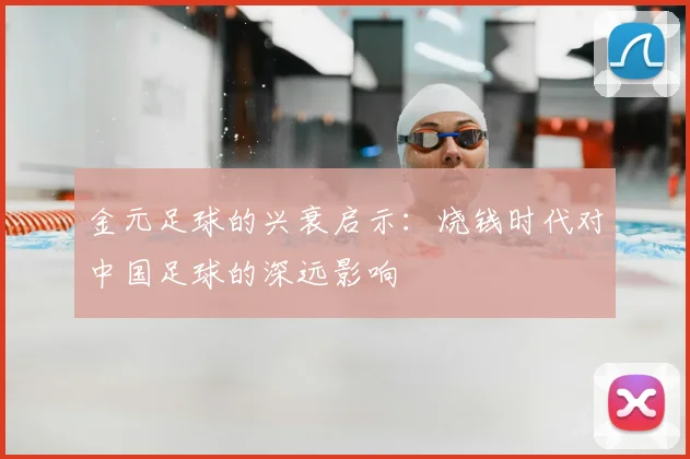 金元足球的兴衰启示:烧钱时代对中国足球的深远影响