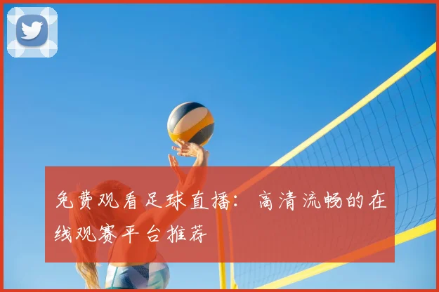 免费观看足球直播:高清流畅的在线观赛平台推荐