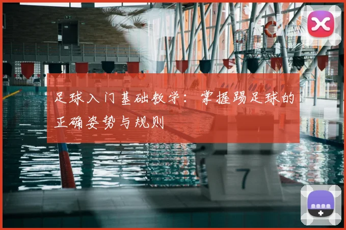 足球入门基础教学:掌握踢足球的正确姿势与规则