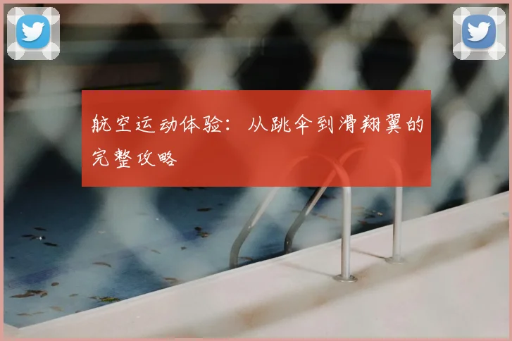 航空运动体验:从跳伞到滑翔翼的完整攻略