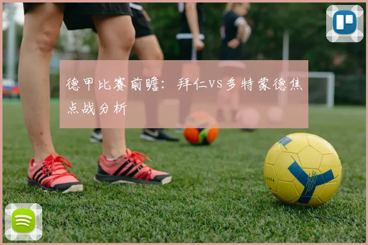 德甲比赛前瞻：拜仁vs多特蒙德焦点战分析