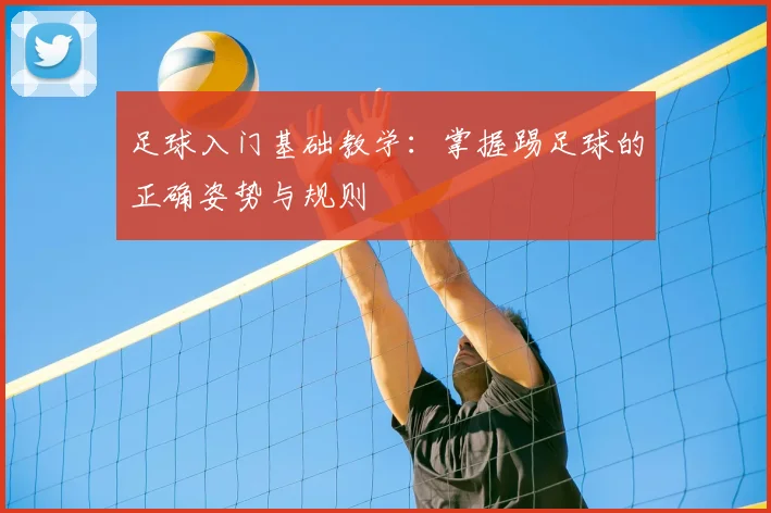足球入门基础教学:掌握踢足球的正确姿势与规则